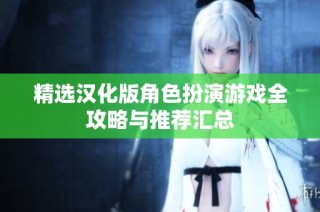 精选汉化版角色扮演游戏全攻略与推荐汇总