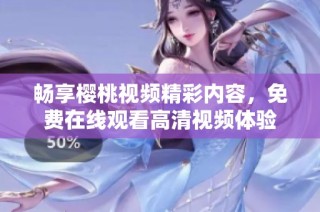 畅享樱桃视频精彩内容，免费在线观看高清视频体验