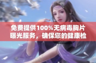 免费提供100%无病毒胸片曝光服务，确保您的健康检测无忧