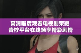 高清晰度观看电视剧荣耀 青柠平台在线畅享精彩剧情