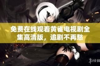 免费在线观看黄雀电视剧全集高清版，追剧不再愁