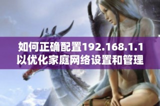 如何正确配置192.168.1.1以优化家庭网络设置和管理技巧