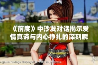 《前度》中沙发对话揭示爱情真谛与内心挣扎的深刻瞬间