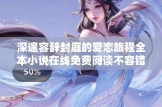 深邃容辞封庭的爱恋旅程全本小说在线免费阅读不容错过