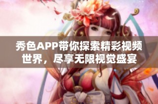 秀色APP带你探索精彩视频世界，尽享无限视觉盛宴