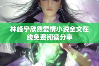 林峰宁欣然爱情小说全文在线免费阅读分享