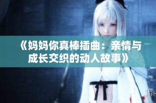 《妈妈你真棒插曲：亲情与成长交织的动人故事》