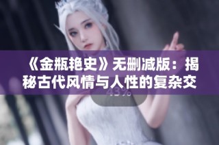 《金瓶艳史》无删减版：揭秘古代风情与人性的复杂交织