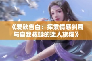 《爱欲告白：探索情感纠葛与自我救赎的迷人旅程》