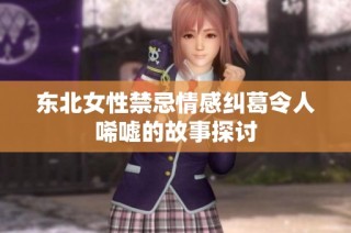 东北女性禁忌情感纠葛令人唏嘘的故事探讨