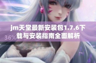 jm天堂最新安装包1.7.6下载与安装指南全面解析