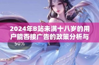 2024年B站未满十八岁的用户能否接广告的政策分析与解读