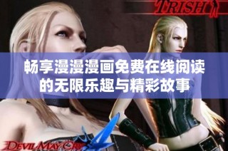 畅享漫漫漫画免费在线阅读的无限乐趣与精彩故事