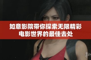 如意影院带你探索无限精彩电影世界的最佳去处