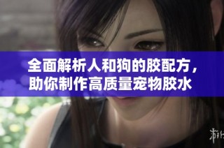 全面解析人和狗的胶配方，助你制作高质量宠物胶水 