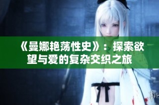 《曼娜艳荡性史》：探索欲望与爱的复杂交织之旅