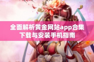 全面解析黄金网站app合集下载与安装手机指南