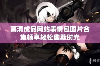 高清成品网站表情包图片合集畅享轻松幽默时光