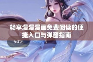 畅享漫漫漫画免费阅读的便捷入口与弹窗指南