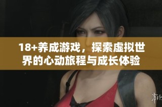 18+养成游戏，探索虚拟世界的心动旅程与成长体验