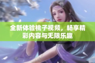 全新体验桃子视频，畅享精彩内容与无限乐趣