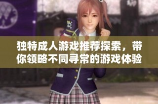 独特成人游戏推荐探索，带你领略不同寻常的游戏体验