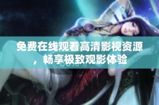 免费在线观看高清影视资源，畅享极致观影体验