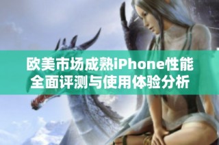 欧美市场成熟iPhone性能全面评测与使用体验分析