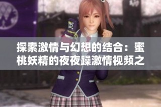 探索激情与幻想的结合：蜜桃妖精的夜夜躁激情视频之旅