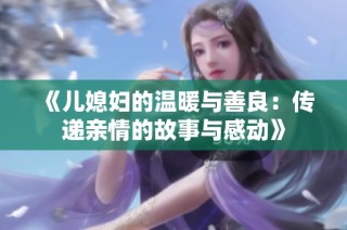 《儿媳妇的温暖与善良：传递亲情的故事与感动》