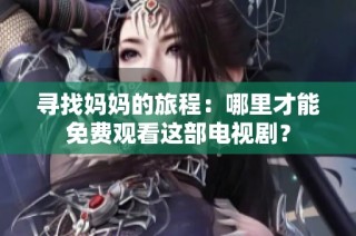寻找妈妈的旅程：哪里才能免费观看这部电视剧？