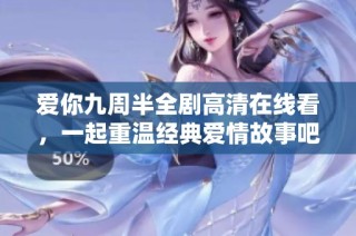 爱你九周半全剧高清在线看，一起重温经典爱情故事吧