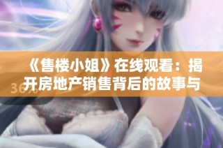 《售楼小姐》在线观看：揭开房地产销售背后的故事与人生百态