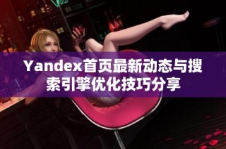 Yandex首页最新动态与搜索引擎优化技巧分享