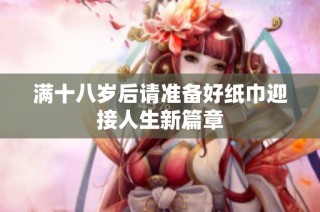 满十八岁后请准备好纸巾迎接人生新篇章