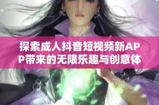 探索成人抖音短视频新APP带来的无限乐趣与创意体验
