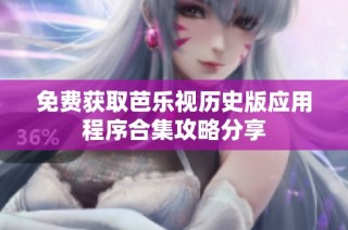 免费获取芭乐视历史版应用程序合集攻略分享