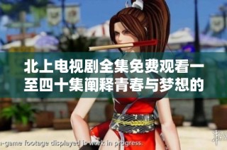 北上电视剧全集免费观看一至四十集阐释青春与梦想的故事