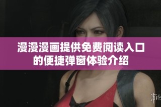 漫漫漫画提供免费阅读入口的便捷弹窗体验介绍