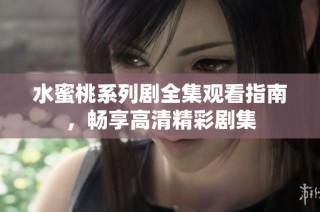 水蜜桃系列剧全集观看指南，畅享高清精彩剧集