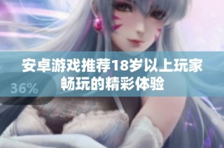 安卓游戏推荐18岁以上玩家畅玩的精彩体验