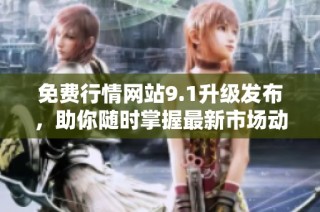 免费行情网站9.1升级发布，助你随时掌握最新市场动态与趋势