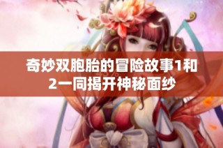 奇妙双胞胎的冒险故事1和2一同揭开神秘面纱