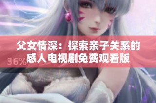 父女情深：探索亲子关系的感人电视剧免费观看版