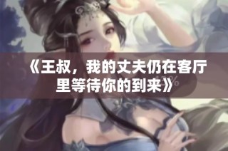 《王叔，我的丈夫仍在客厅里等待你的到来》