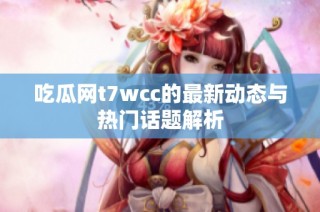 吃瓜网t7wcc的最新动态与热门话题解析