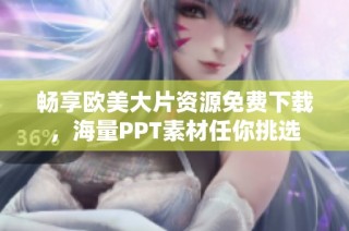 畅享欧美大片资源免费下载，海量PPT素材任你挑选