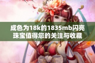 成色为18k的1835mb闪亮珠宝值得您的关注与收藏