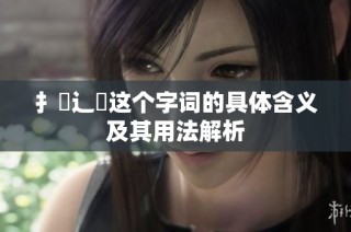 扌喿辶畐这个字词的具体含义及其用法解析