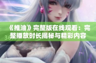 《推油》完整版在线观看：完整播放时长揭秘与精彩内容分析